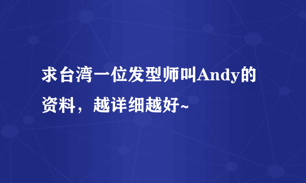 求台湾一位发型师叫Andy的资料，越详细越好~