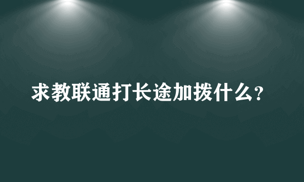 求教联通打长途加拨什么？