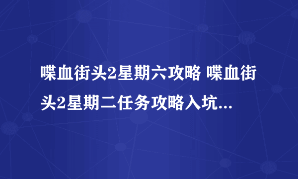 喋血街头2星期六攻略 喋血街头2星期二任务攻略入坑全方位玩法