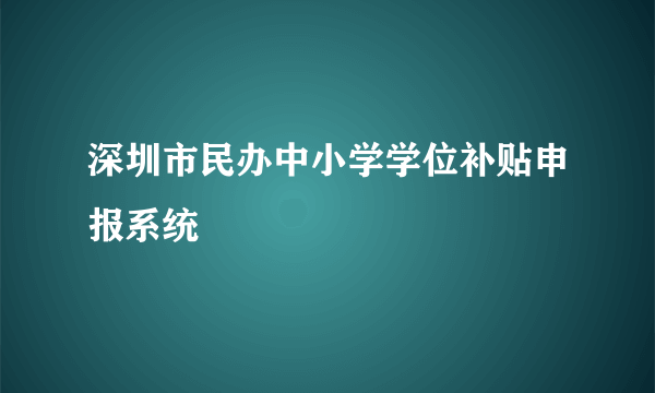 深圳市民办中小学学位补贴申报系统