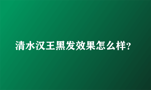 清水汉王黑发效果怎么样？