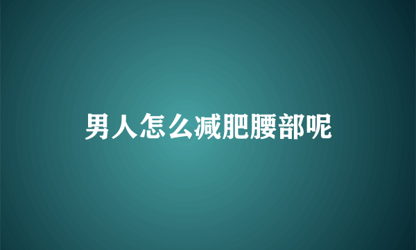 男人怎么减肥腰部呢