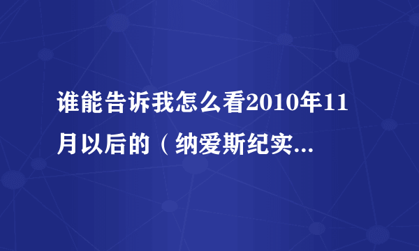 谁能告诉我怎么看2010年11月以后的（纳爱斯纪实）视频.