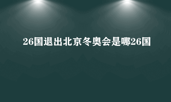 26国退出北京冬奥会是哪26国