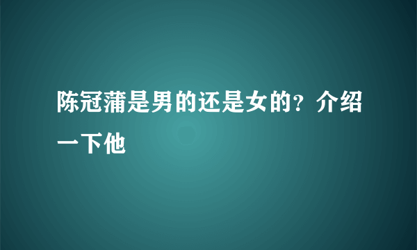 陈冠蒲是男的还是女的？介绍一下他