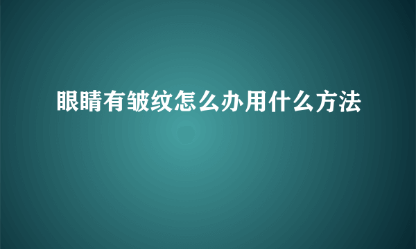 眼睛有皱纹怎么办用什么方法