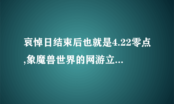 哀悼日结束后也就是4.22零点,象魔兽世界的网游立马开还是延迟到早上?