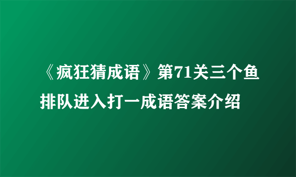 《疯狂猜成语》第71关三个鱼排队进入打一成语答案介绍