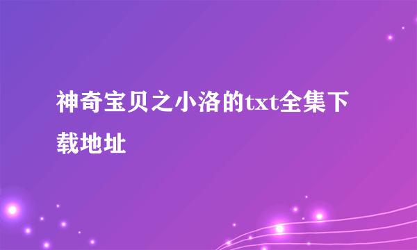 神奇宝贝之小洛的txt全集下载地址