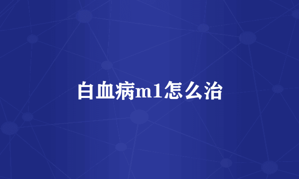 白血病m1怎么治