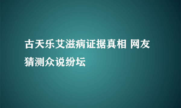 古天乐艾滋病证据真相 网友猜测众说纷坛