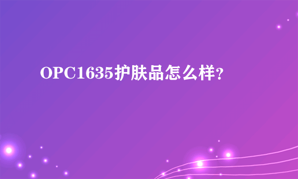 OPC1635护肤品怎么样？