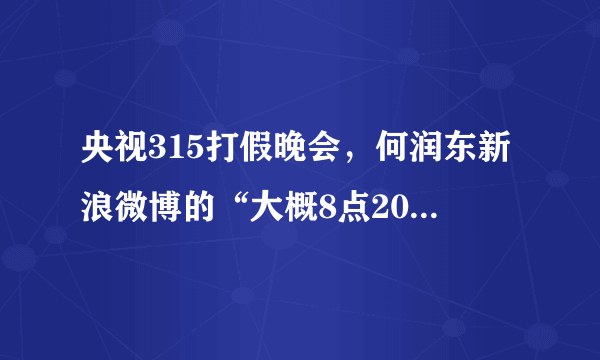 央视315打假晚会，何润东新浪微博的“大概8点20分发”打了谁的假