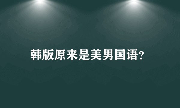 韩版原来是美男国语？