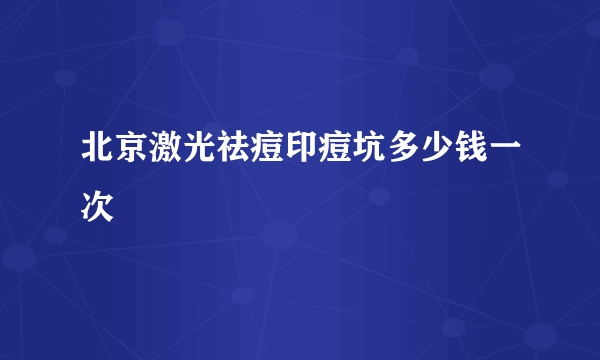 北京激光祛痘印痘坑多少钱一次