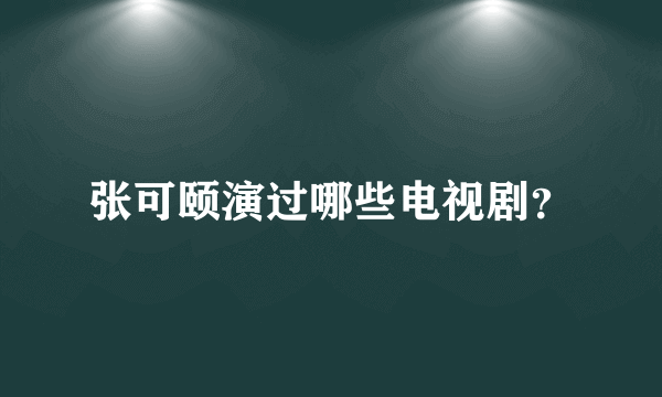 张可颐演过哪些电视剧？