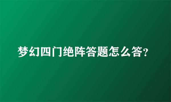 梦幻四门绝阵答题怎么答？