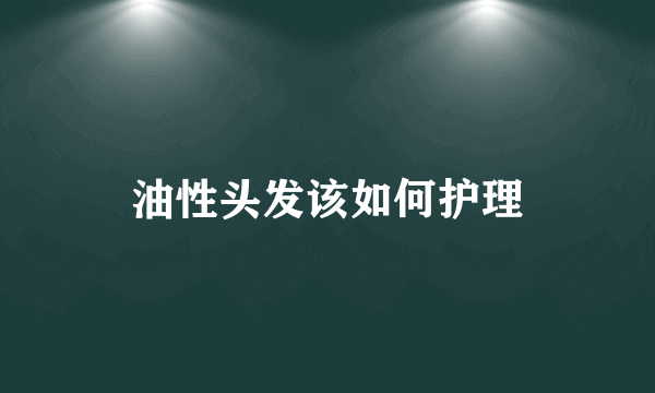 油性头发该如何护理