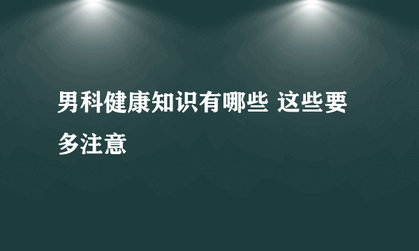 男科健康知识有哪些 这些要多注意