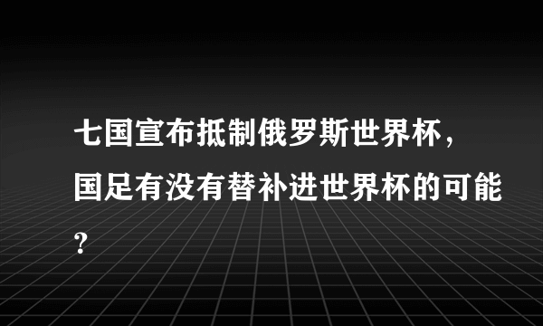 七国宣布抵制俄罗斯世界杯，国足有没有替补进世界杯的可能？