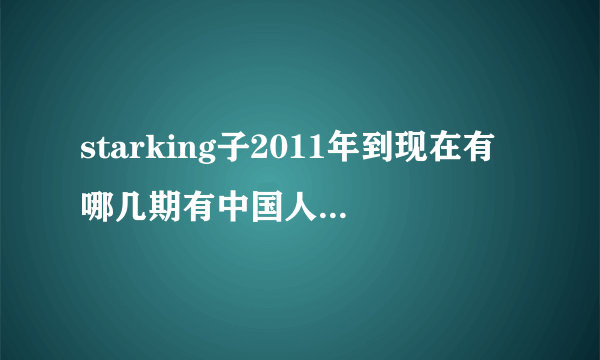 starking子2011年到现在有哪几期有中国人参加啊？还有期数。。像萨顶顶，林育群，新疆大叔我都看过了。。