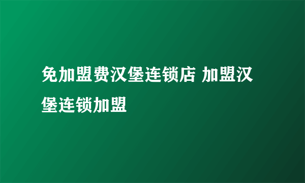 免加盟费汉堡连锁店 加盟汉堡连锁加盟