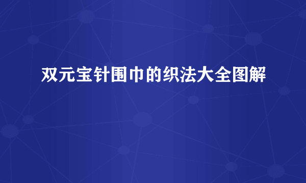 双元宝针围巾的织法大全图解