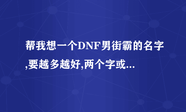 帮我想一个DNF男街霸的名字,要越多越好,两个字或四个字的。。。。。