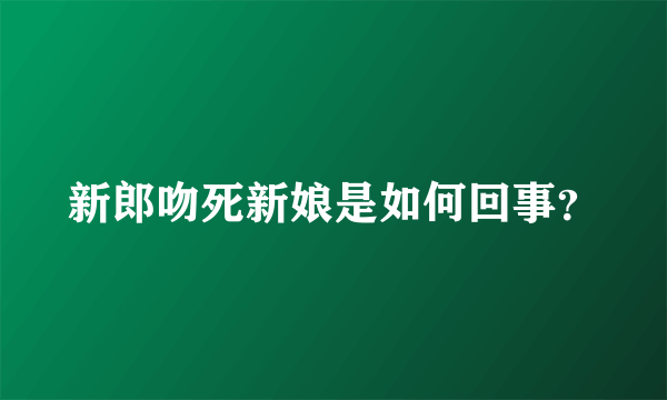 新郎吻死新娘是如何回事？