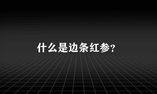 什么是边条红参？