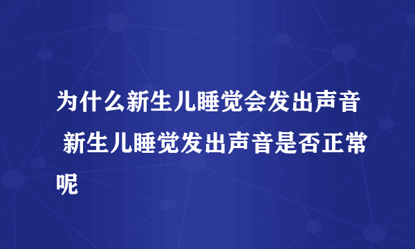 为什么新生儿睡觉会发出声音 新生儿睡觉发出声音是否正常呢