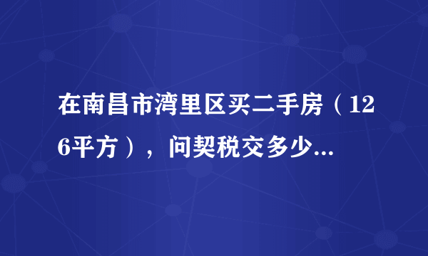 在南昌市湾里区买二手房（126平方），问契税交多少？谢谢？