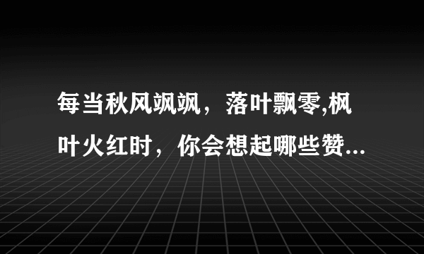 每当秋风飒飒，落叶飘零,枫叶火红时，你会想起哪些赞美秋色的成语。谢谢