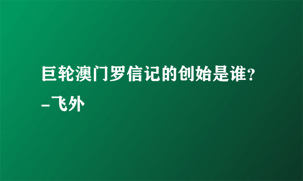 巨轮澳门罗信记的创始是谁？-飞外