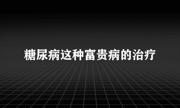 糖尿病这种富贵病的治疗