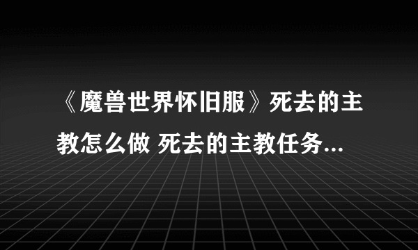 《魔兽世界怀旧服》死去的主教怎么做 死去的主教任务坐标位置在哪