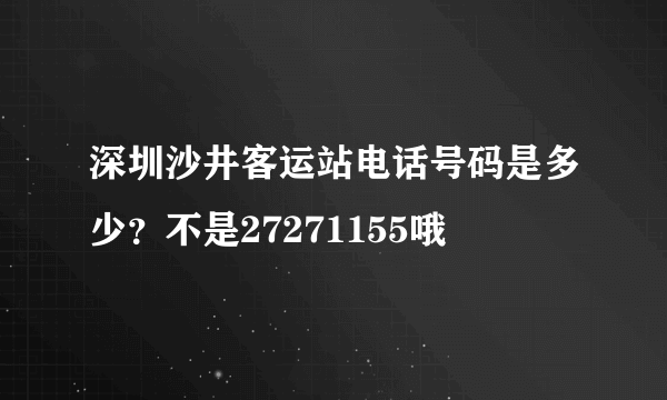 深圳沙井客运站电话号码是多少？不是27271155哦