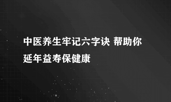 中医养生牢记六字诀 帮助你延年益寿保健康