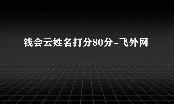 钱会云姓名打分80分-飞外网