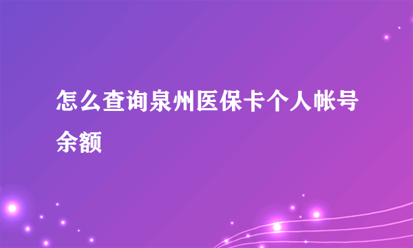 怎么查询泉州医保卡个人帐号余额