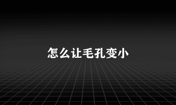 怎么让毛孔变小