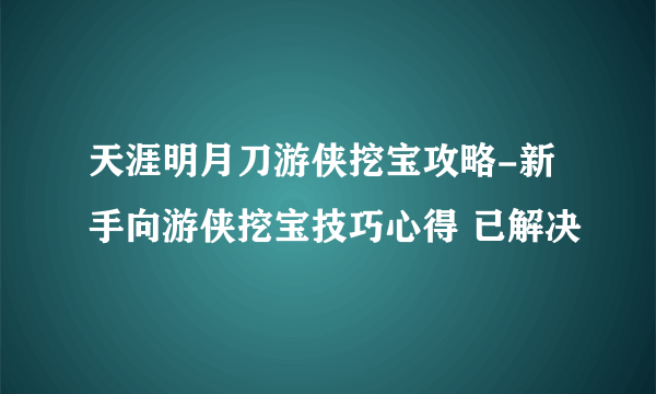 天涯明月刀游侠挖宝攻略-新手向游侠挖宝技巧心得 已解决