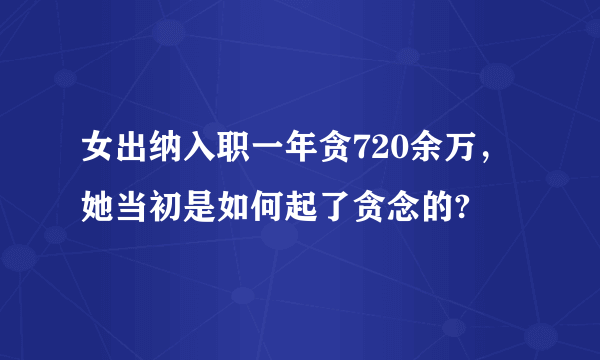 女出纳入职一年贪720余万，她当初是如何起了贪念的?