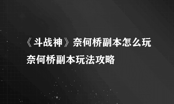 《斗战神》奈何桥副本怎么玩 奈何桥副本玩法攻略