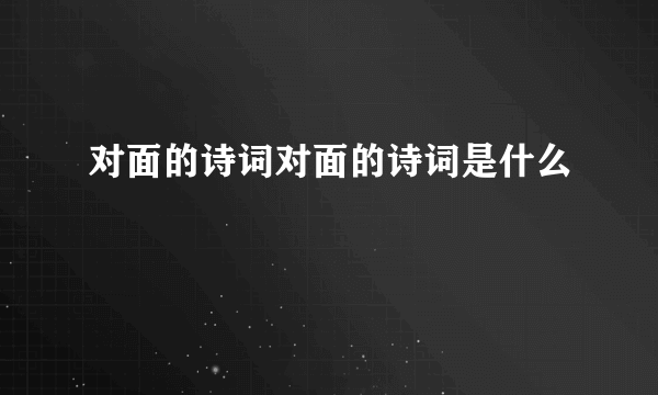 对面的诗词对面的诗词是什么