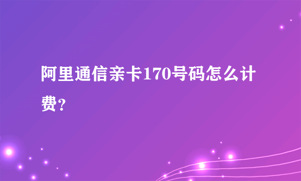 阿里通信亲卡170号码怎么计费？