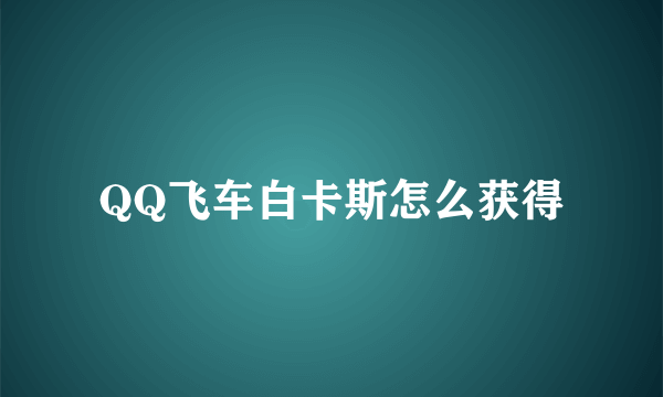 QQ飞车白卡斯怎么获得