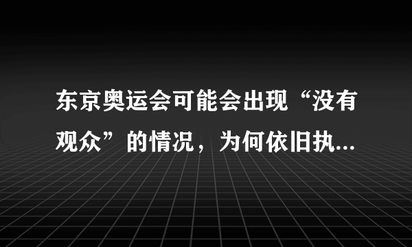 东京奥运会可能会出现“没有观众”的情况，为何依旧执意要举行？