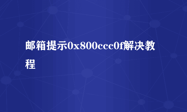 邮箱提示0x800ccc0f解决教程