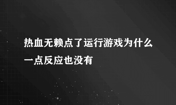 热血无赖点了运行游戏为什么一点反应也没有